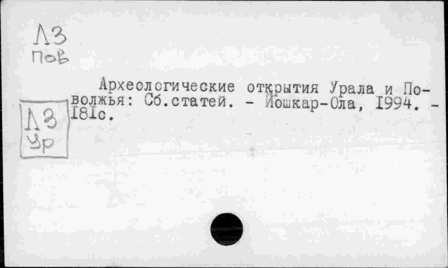 ﻿noê>
Археологические открытия Урала и По-——- волжья: Об. статей. - Йошкар-Ола. 1994. -ДЗ 181с.